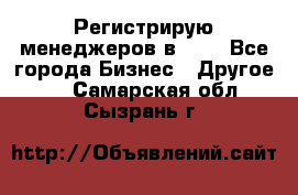 Регистрирую менеджеров в  NL - Все города Бизнес » Другое   . Самарская обл.,Сызрань г.
